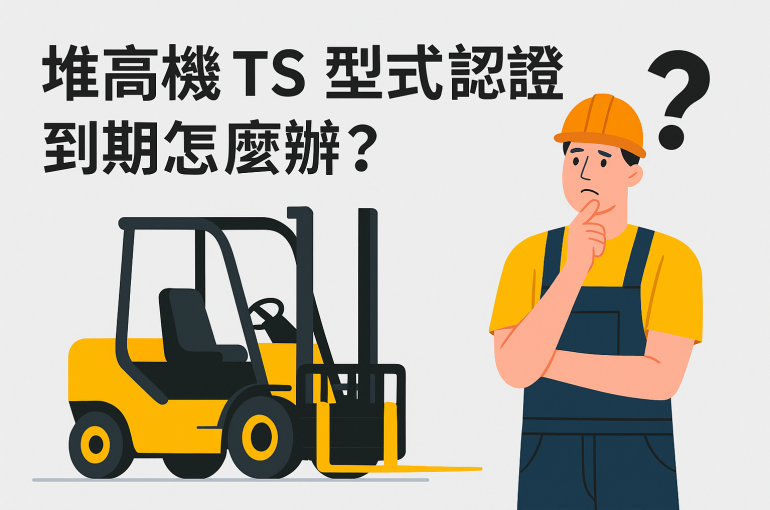 堆高機 TS 型式認證到期怎麼辦？