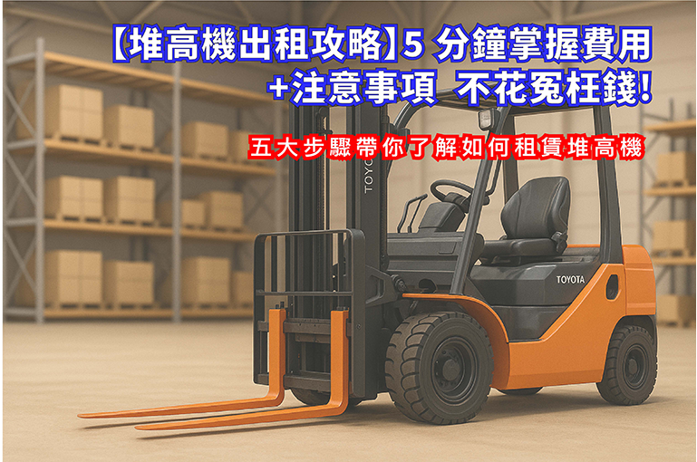 【堆高機出租攻略】5 分鐘掌握費用＋注意事項，不花冤枉錢！