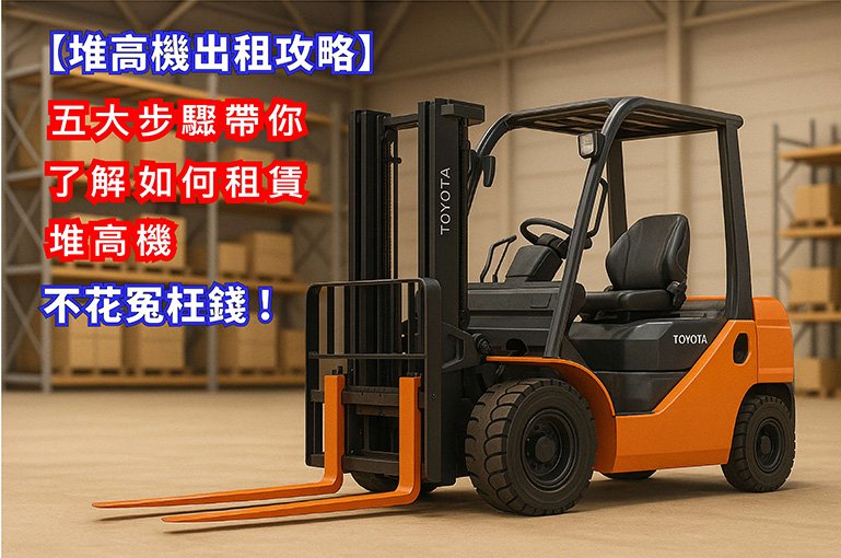 【堆高機出租攻略】5 分鐘掌握費用＋注意事項，不花冤枉錢！